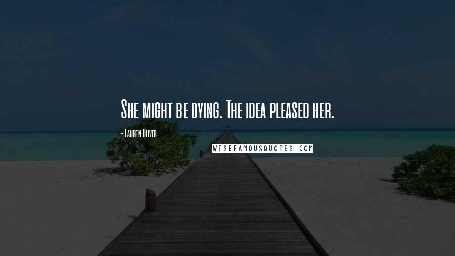 Lauren Oliver Quotes: She might be dying. The idea pleased her.