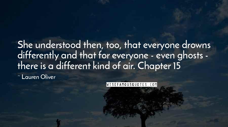 Lauren Oliver Quotes: She understood then, too, that everyone drowns differently and that for everyone - even ghosts - there is a different kind of air. Chapter 15