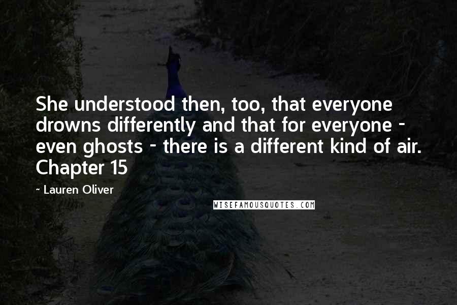 Lauren Oliver Quotes: She understood then, too, that everyone drowns differently and that for everyone - even ghosts - there is a different kind of air. Chapter 15