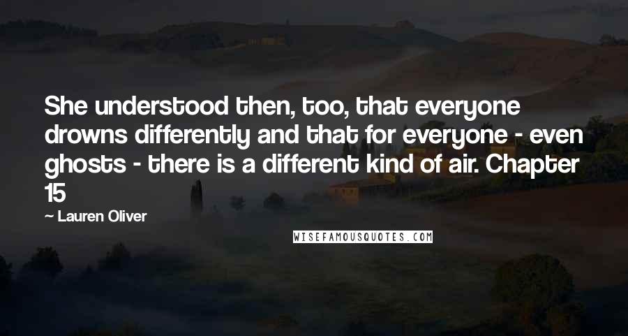 Lauren Oliver Quotes: She understood then, too, that everyone drowns differently and that for everyone - even ghosts - there is a different kind of air. Chapter 15