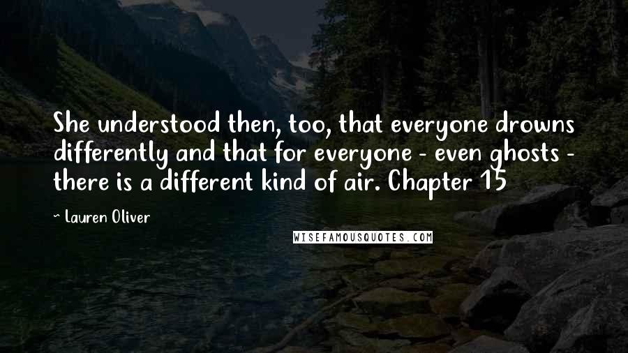 Lauren Oliver Quotes: She understood then, too, that everyone drowns differently and that for everyone - even ghosts - there is a different kind of air. Chapter 15