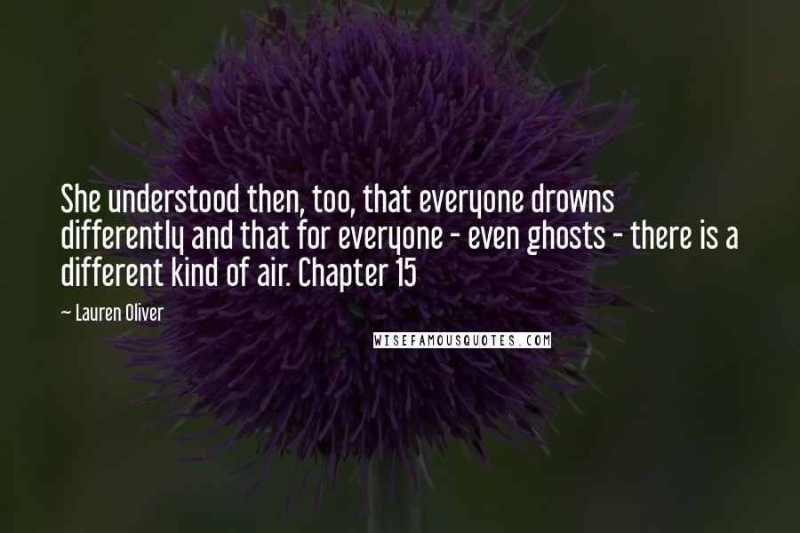 Lauren Oliver Quotes: She understood then, too, that everyone drowns differently and that for everyone - even ghosts - there is a different kind of air. Chapter 15