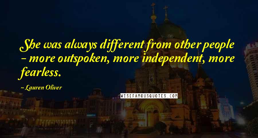 Lauren Oliver Quotes: She was always different from other people - more outspoken, more independent, more fearless.