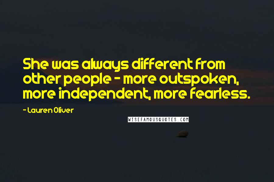 Lauren Oliver Quotes: She was always different from other people - more outspoken, more independent, more fearless.