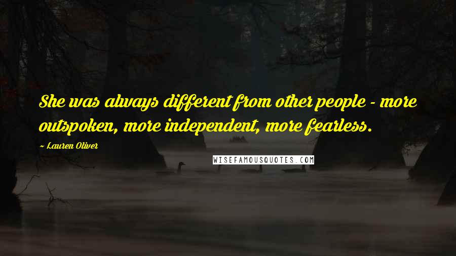Lauren Oliver Quotes: She was always different from other people - more outspoken, more independent, more fearless.