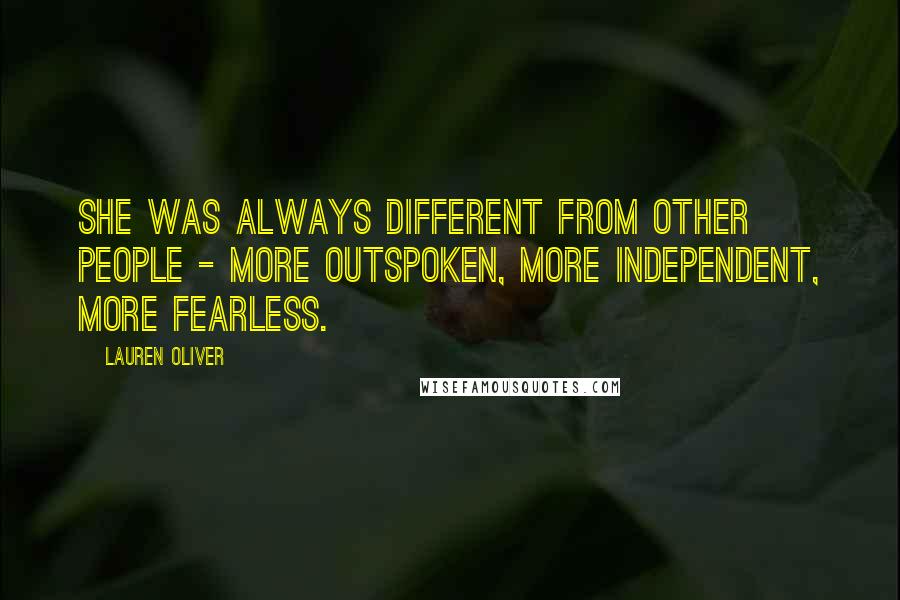 Lauren Oliver Quotes: She was always different from other people - more outspoken, more independent, more fearless.