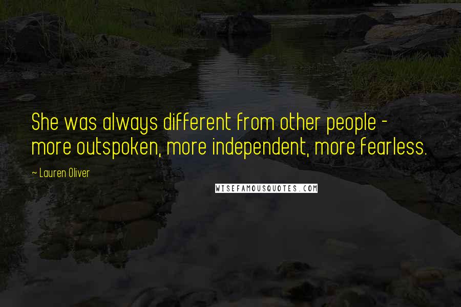 Lauren Oliver Quotes: She was always different from other people - more outspoken, more independent, more fearless.