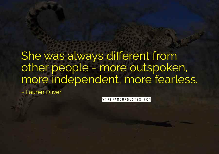 Lauren Oliver Quotes: She was always different from other people - more outspoken, more independent, more fearless.