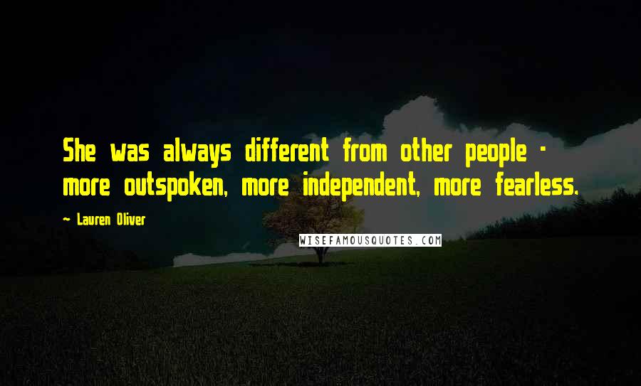Lauren Oliver Quotes: She was always different from other people - more outspoken, more independent, more fearless.