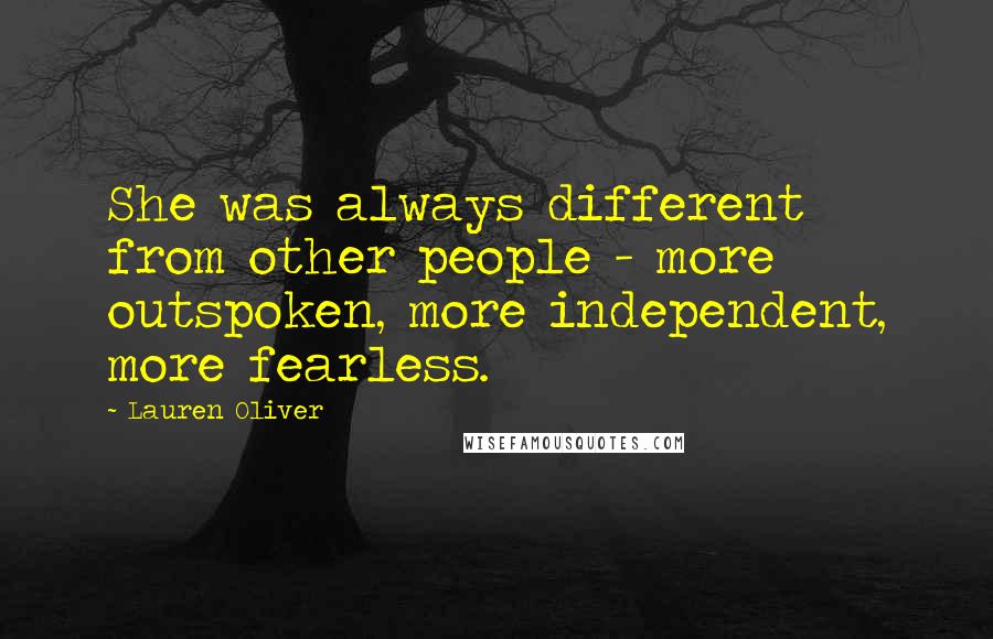 Lauren Oliver Quotes: She was always different from other people - more outspoken, more independent, more fearless.