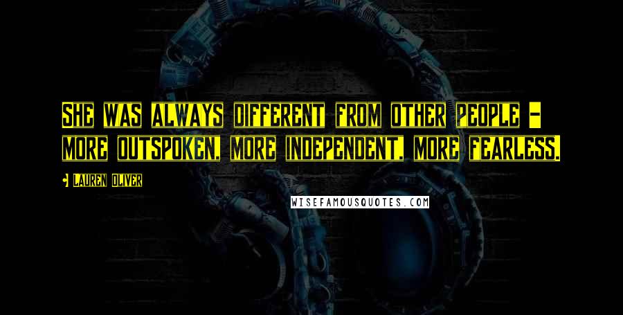 Lauren Oliver Quotes: She was always different from other people - more outspoken, more independent, more fearless.