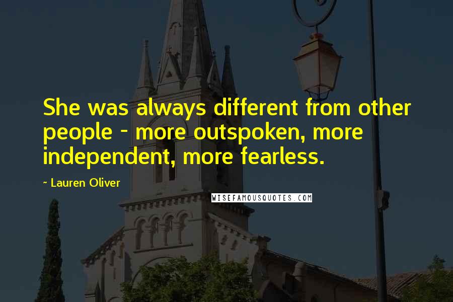 Lauren Oliver Quotes: She was always different from other people - more outspoken, more independent, more fearless.