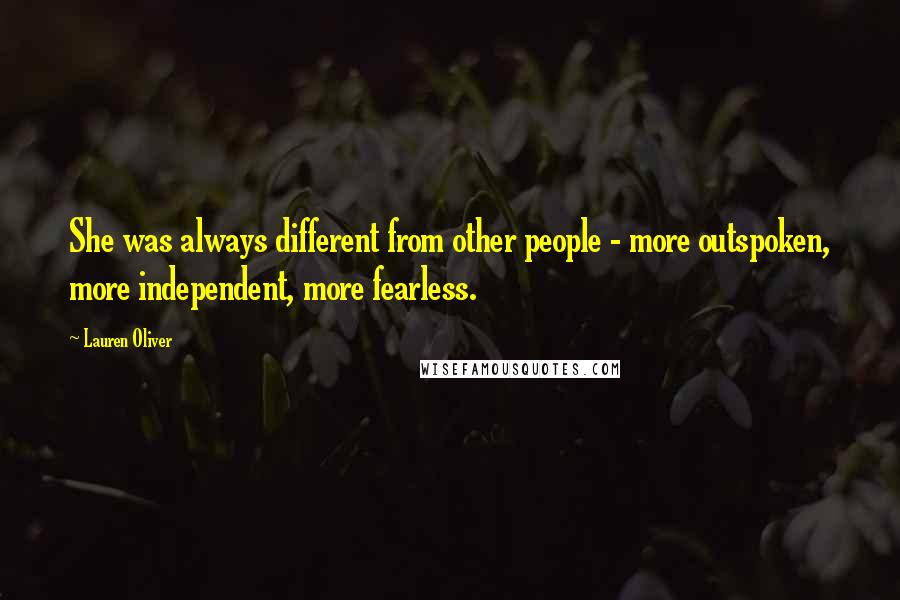 Lauren Oliver Quotes: She was always different from other people - more outspoken, more independent, more fearless.