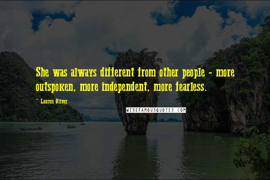 Lauren Oliver Quotes: She was always different from other people - more outspoken, more independent, more fearless.