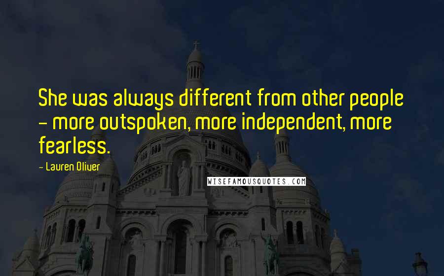 Lauren Oliver Quotes: She was always different from other people - more outspoken, more independent, more fearless.