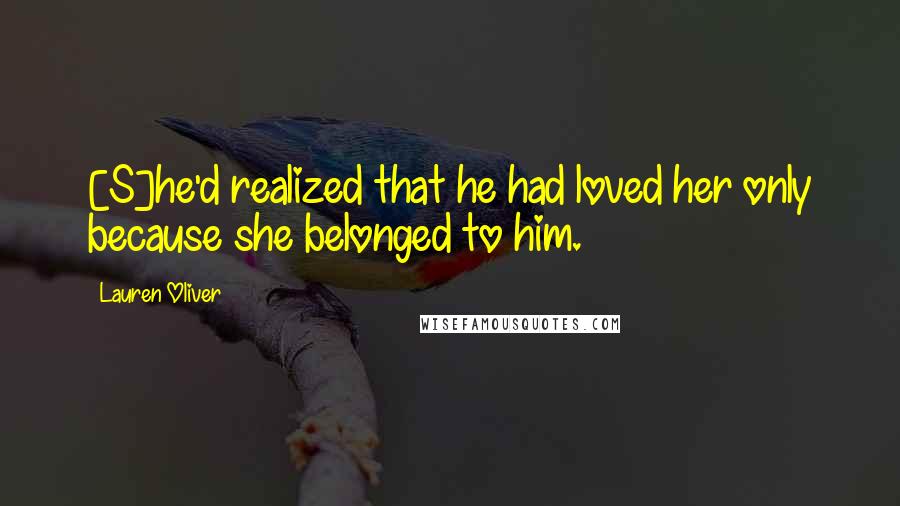 Lauren Oliver Quotes: [S]he'd realized that he had loved her only because she belonged to him.