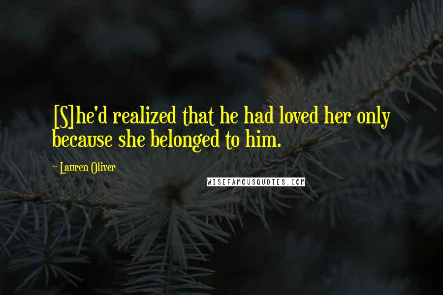 Lauren Oliver Quotes: [S]he'd realized that he had loved her only because she belonged to him.