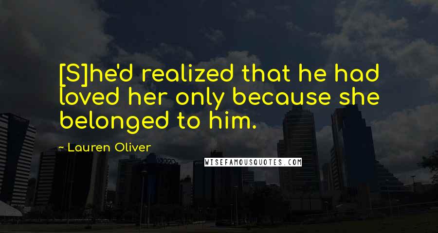 Lauren Oliver Quotes: [S]he'd realized that he had loved her only because she belonged to him.