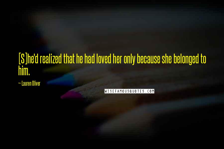 Lauren Oliver Quotes: [S]he'd realized that he had loved her only because she belonged to him.