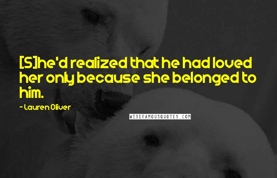 Lauren Oliver Quotes: [S]he'd realized that he had loved her only because she belonged to him.