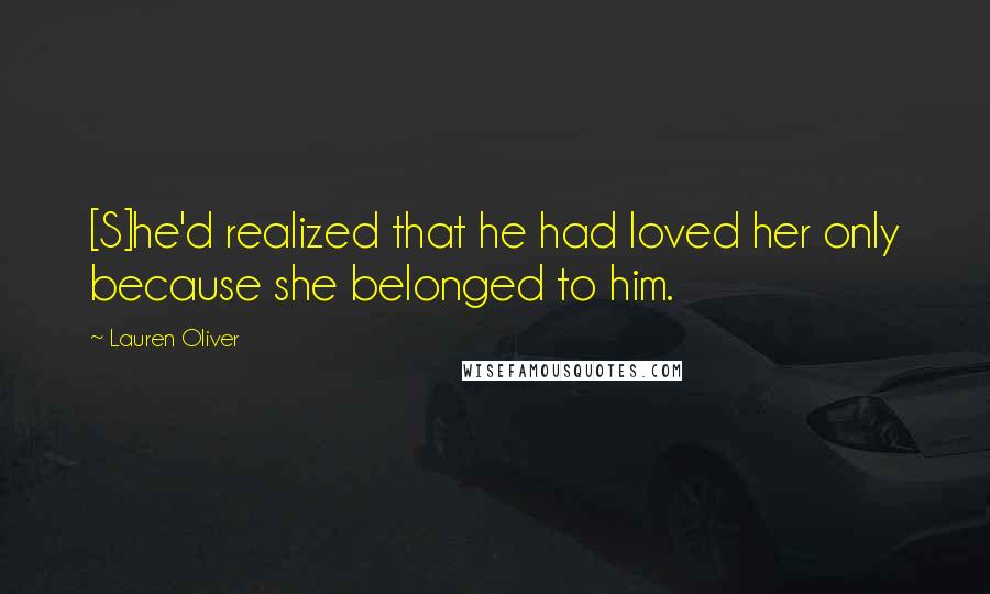 Lauren Oliver Quotes: [S]he'd realized that he had loved her only because she belonged to him.