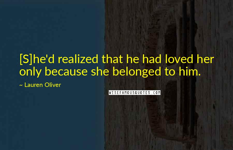 Lauren Oliver Quotes: [S]he'd realized that he had loved her only because she belonged to him.