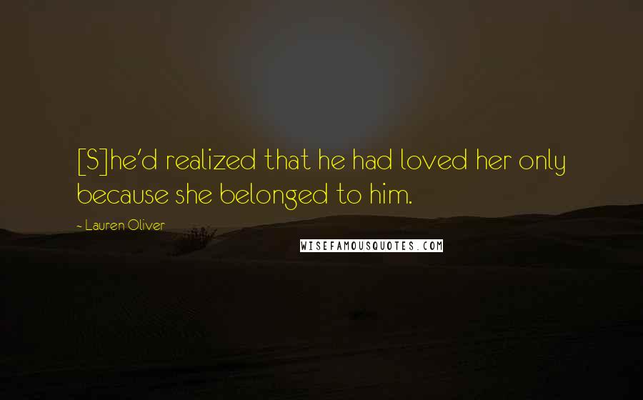 Lauren Oliver Quotes: [S]he'd realized that he had loved her only because she belonged to him.