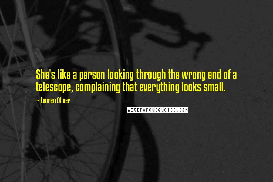 Lauren Oliver Quotes: She's like a person looking through the wrong end of a telescope, complaining that everything looks small.