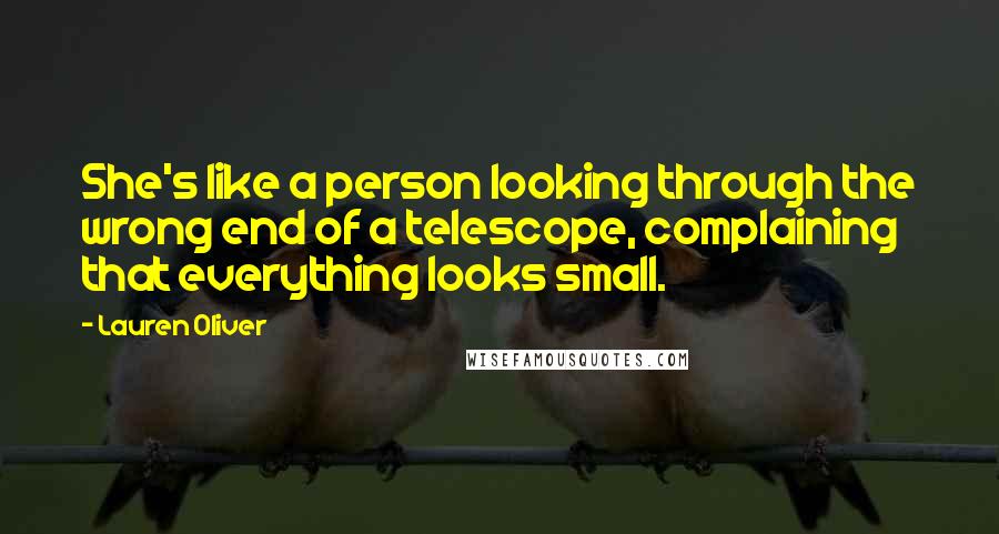 Lauren Oliver Quotes: She's like a person looking through the wrong end of a telescope, complaining that everything looks small.