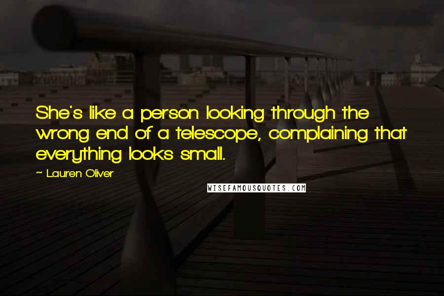 Lauren Oliver Quotes: She's like a person looking through the wrong end of a telescope, complaining that everything looks small.