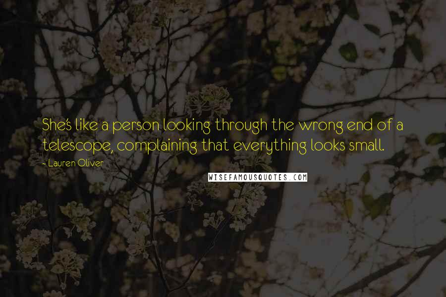 Lauren Oliver Quotes: She's like a person looking through the wrong end of a telescope, complaining that everything looks small.