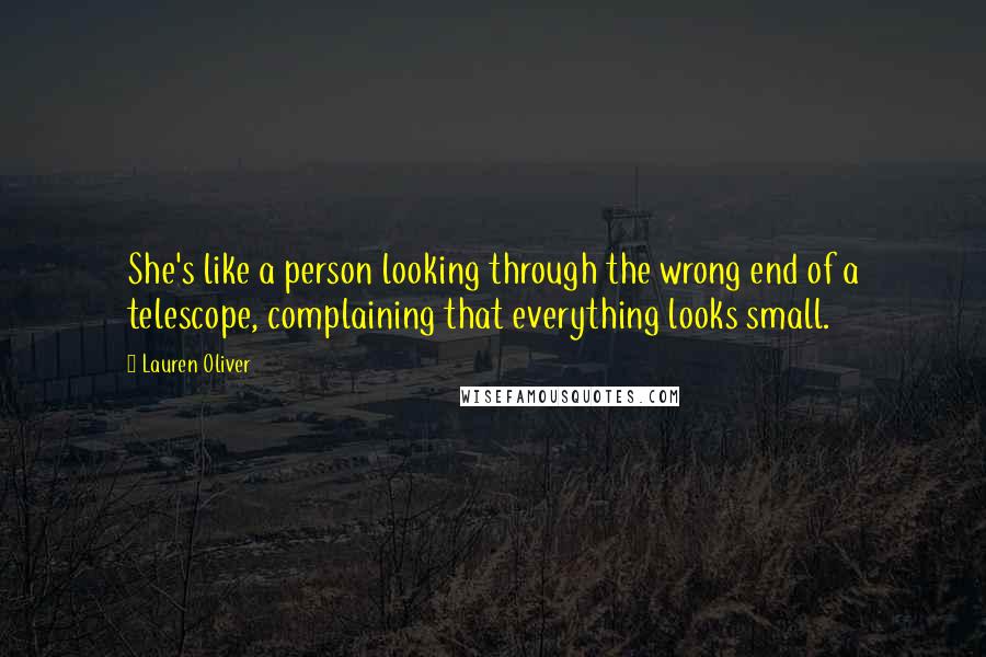 Lauren Oliver Quotes: She's like a person looking through the wrong end of a telescope, complaining that everything looks small.