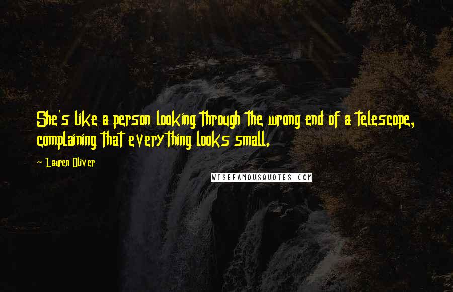 Lauren Oliver Quotes: She's like a person looking through the wrong end of a telescope, complaining that everything looks small.