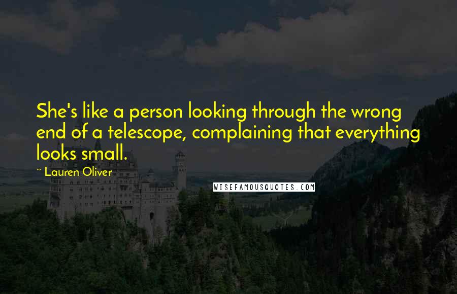 Lauren Oliver Quotes: She's like a person looking through the wrong end of a telescope, complaining that everything looks small.