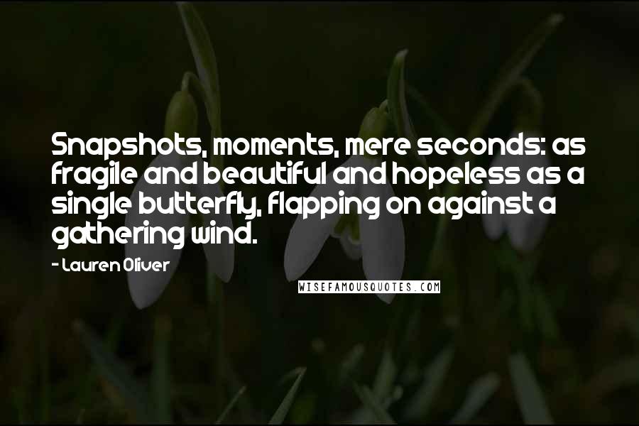 Lauren Oliver Quotes: Snapshots, moments, mere seconds: as fragile and beautiful and hopeless as a single butterfly, flapping on against a gathering wind.