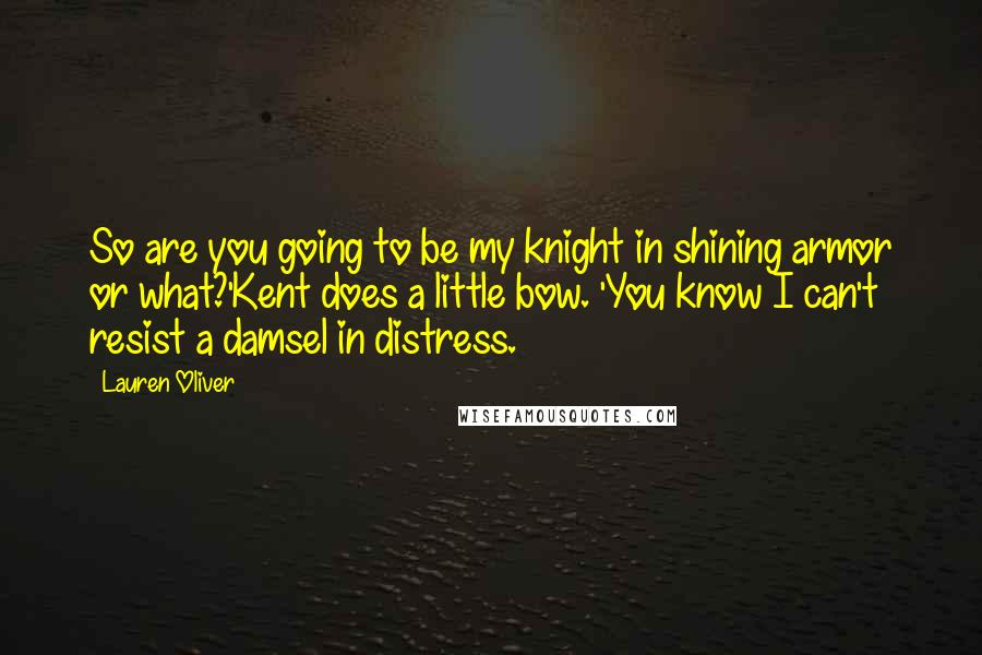 Lauren Oliver Quotes: So are you going to be my knight in shining armor or what?'Kent does a little bow. 'You know I can't resist a damsel in distress.