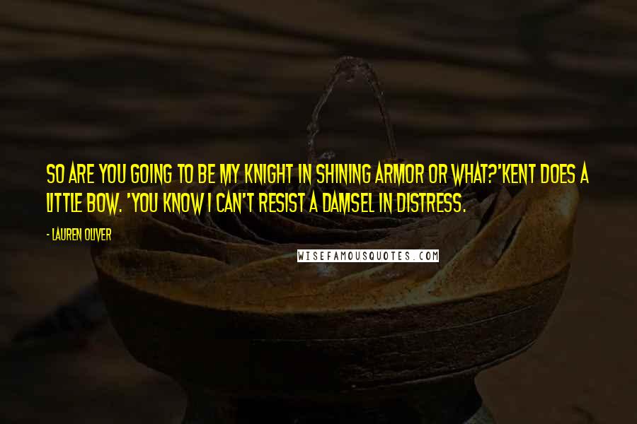 Lauren Oliver Quotes: So are you going to be my knight in shining armor or what?'Kent does a little bow. 'You know I can't resist a damsel in distress.