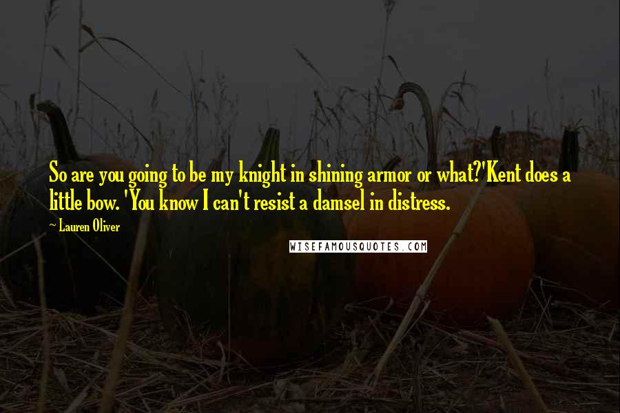 Lauren Oliver Quotes: So are you going to be my knight in shining armor or what?'Kent does a little bow. 'You know I can't resist a damsel in distress.