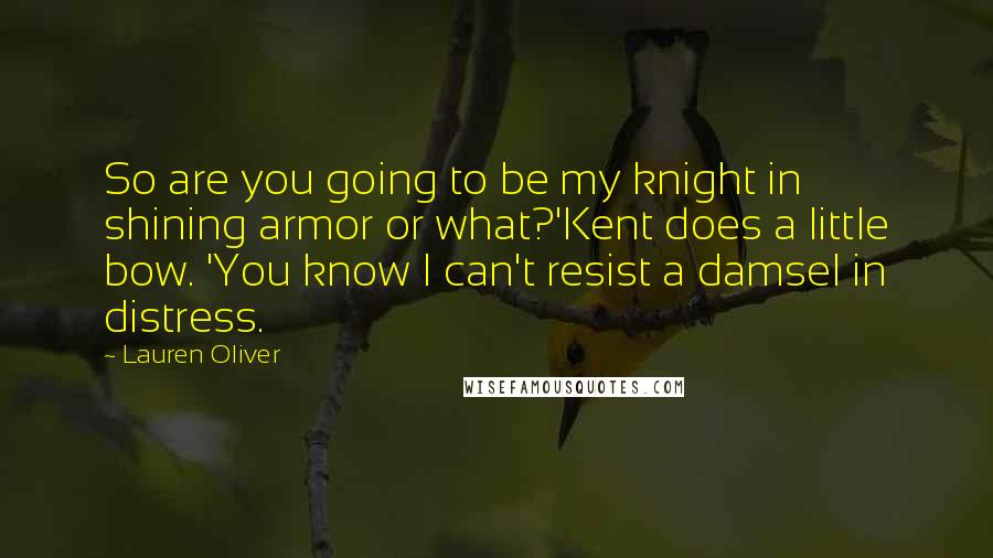 Lauren Oliver Quotes: So are you going to be my knight in shining armor or what?'Kent does a little bow. 'You know I can't resist a damsel in distress.