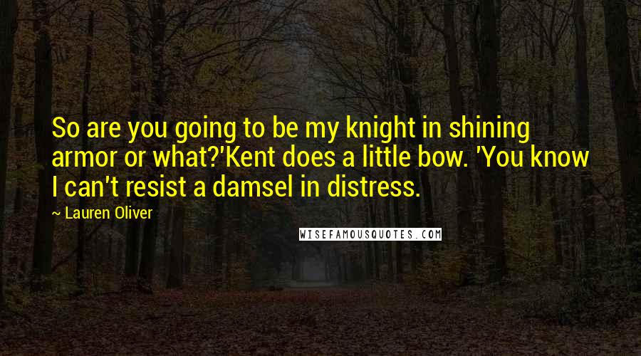 Lauren Oliver Quotes: So are you going to be my knight in shining armor or what?'Kent does a little bow. 'You know I can't resist a damsel in distress.