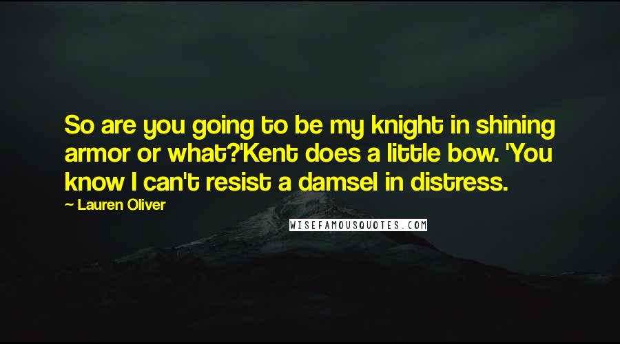 Lauren Oliver Quotes: So are you going to be my knight in shining armor or what?'Kent does a little bow. 'You know I can't resist a damsel in distress.