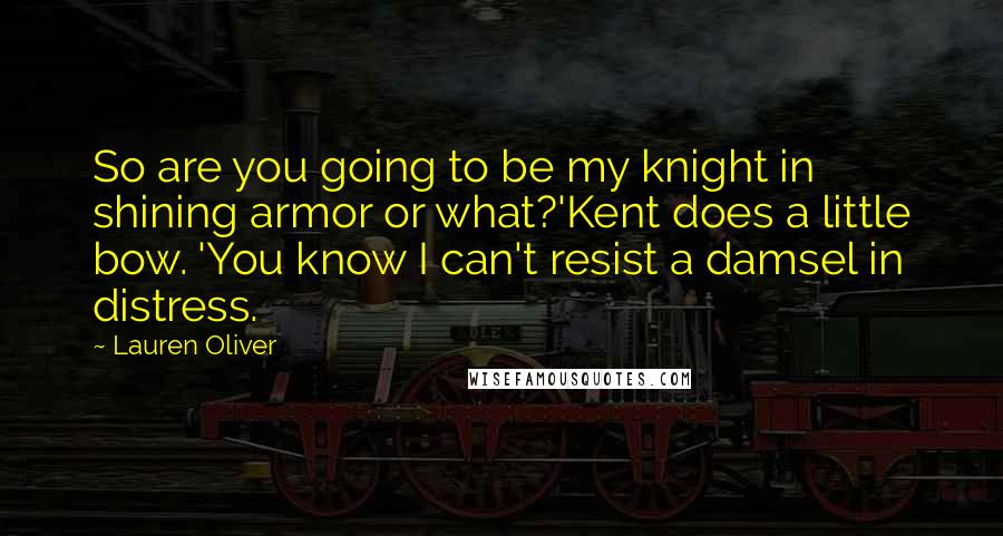 Lauren Oliver Quotes: So are you going to be my knight in shining armor or what?'Kent does a little bow. 'You know I can't resist a damsel in distress.