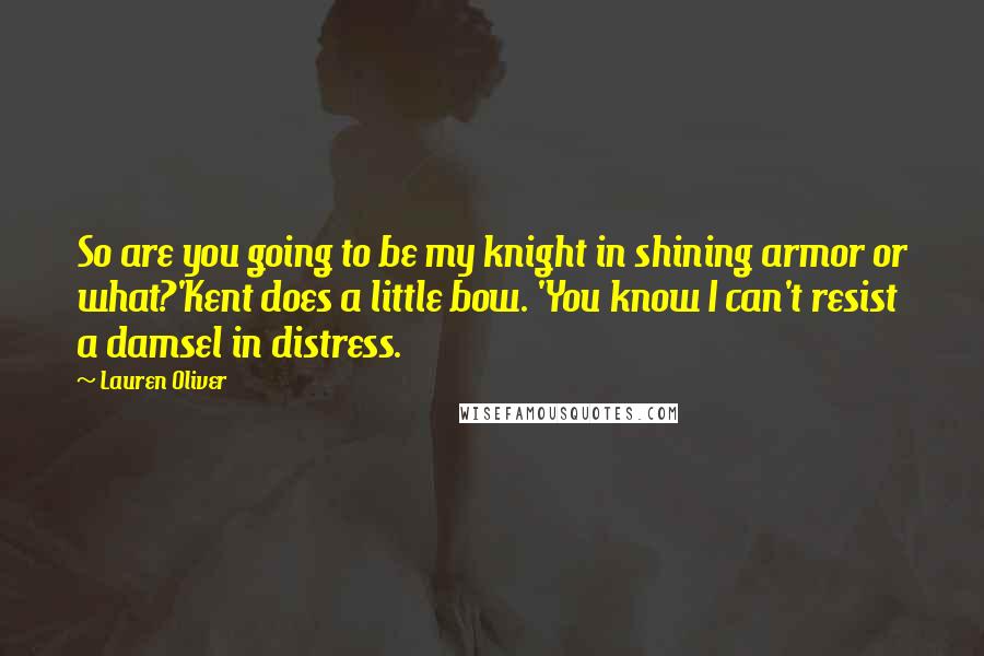 Lauren Oliver Quotes: So are you going to be my knight in shining armor or what?'Kent does a little bow. 'You know I can't resist a damsel in distress.