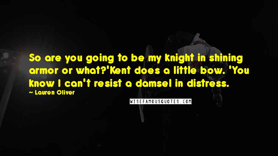 Lauren Oliver Quotes: So are you going to be my knight in shining armor or what?'Kent does a little bow. 'You know I can't resist a damsel in distress.