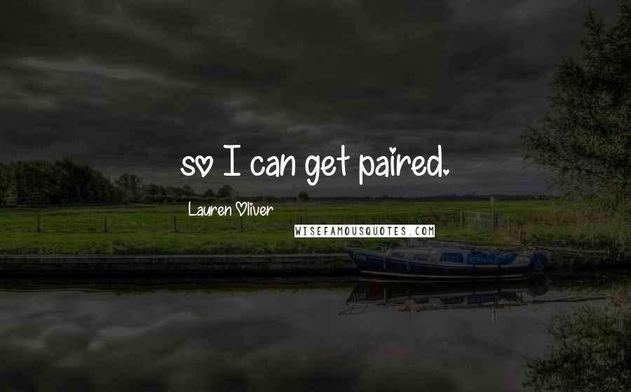 Lauren Oliver Quotes: so I can get paired.