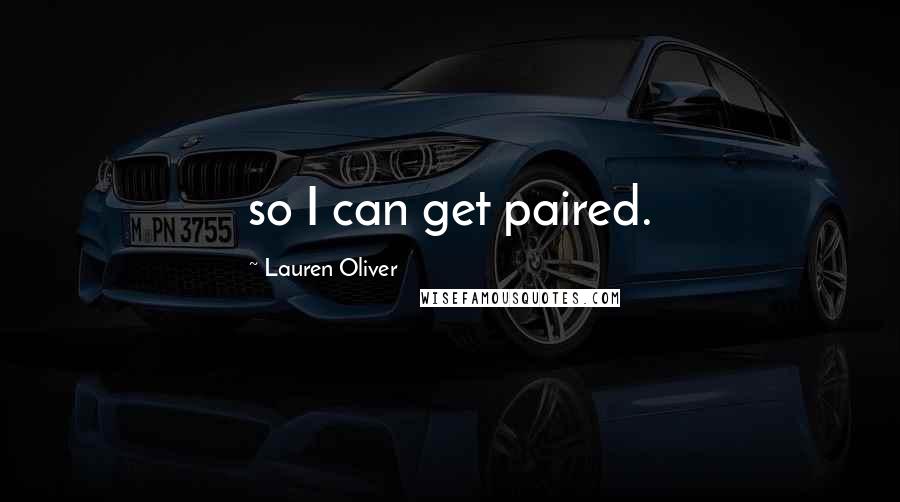 Lauren Oliver Quotes: so I can get paired.