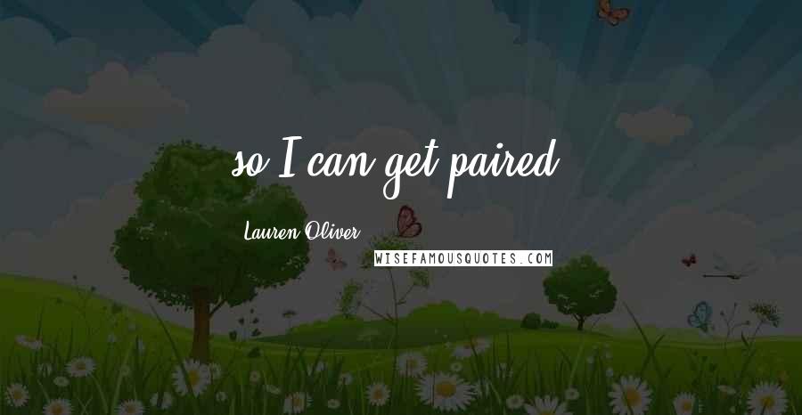 Lauren Oliver Quotes: so I can get paired.