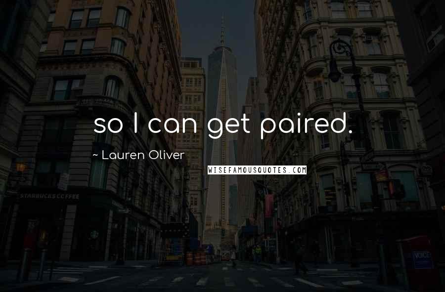 Lauren Oliver Quotes: so I can get paired.