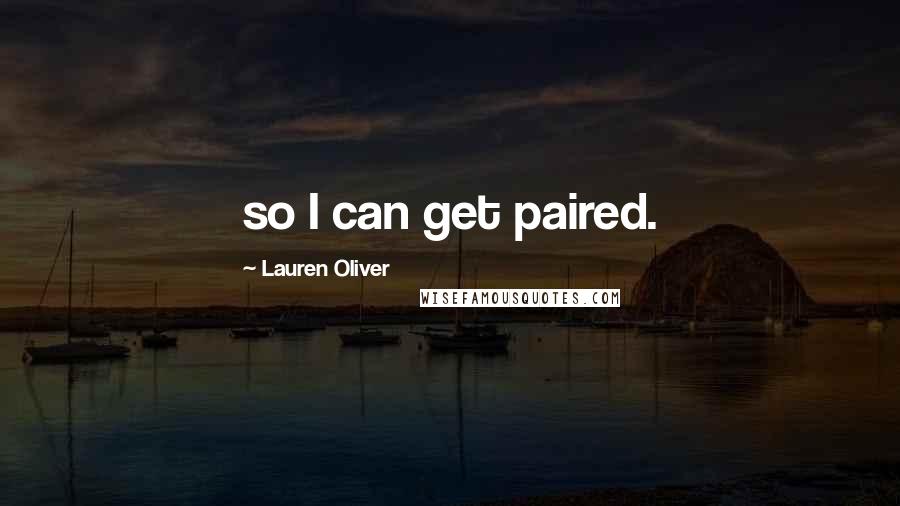 Lauren Oliver Quotes: so I can get paired.