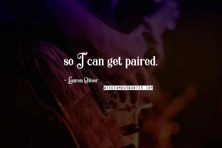 Lauren Oliver Quotes: so I can get paired.